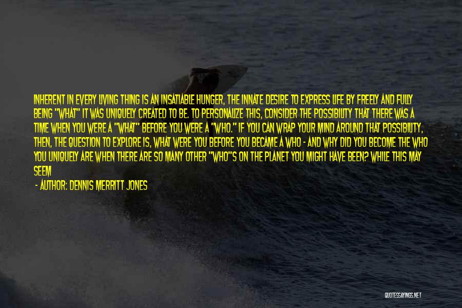 Dennis Merritt Jones Quotes: Inherent In Every Living Thing Is An Insatiable Hunger, The Innate Desire To Express Life By Freely And Fully Being