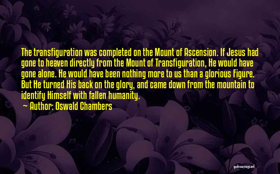 Oswald Chambers Quotes: The Transfiguration Was Completed On The Mount Of Ascension. If Jesus Had Gone To Heaven Directly From The Mount Of