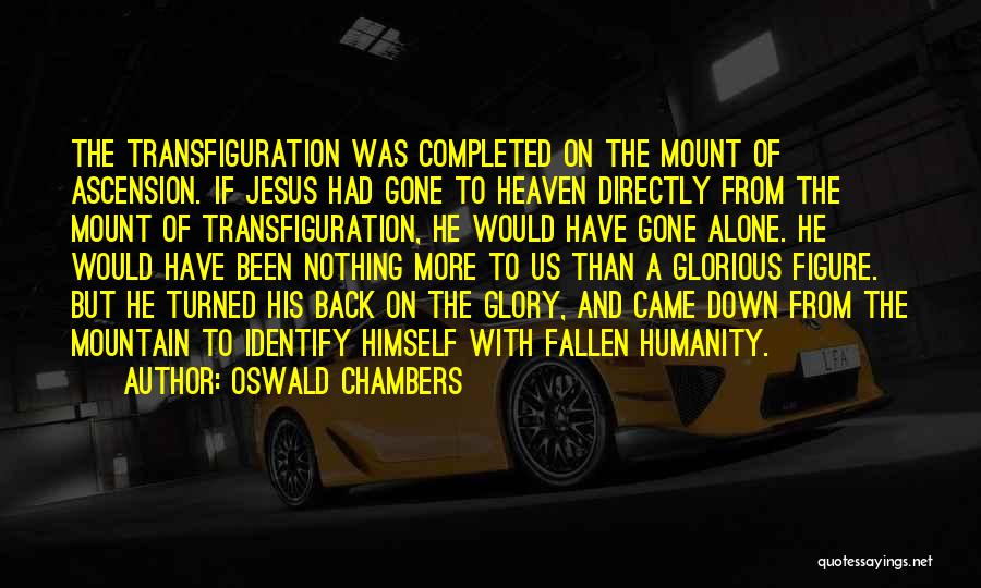 Oswald Chambers Quotes: The Transfiguration Was Completed On The Mount Of Ascension. If Jesus Had Gone To Heaven Directly From The Mount Of