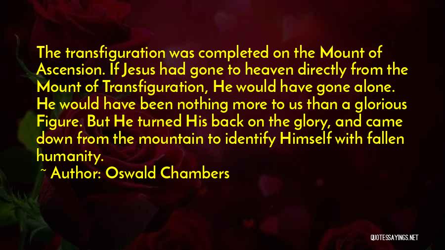 Oswald Chambers Quotes: The Transfiguration Was Completed On The Mount Of Ascension. If Jesus Had Gone To Heaven Directly From The Mount Of