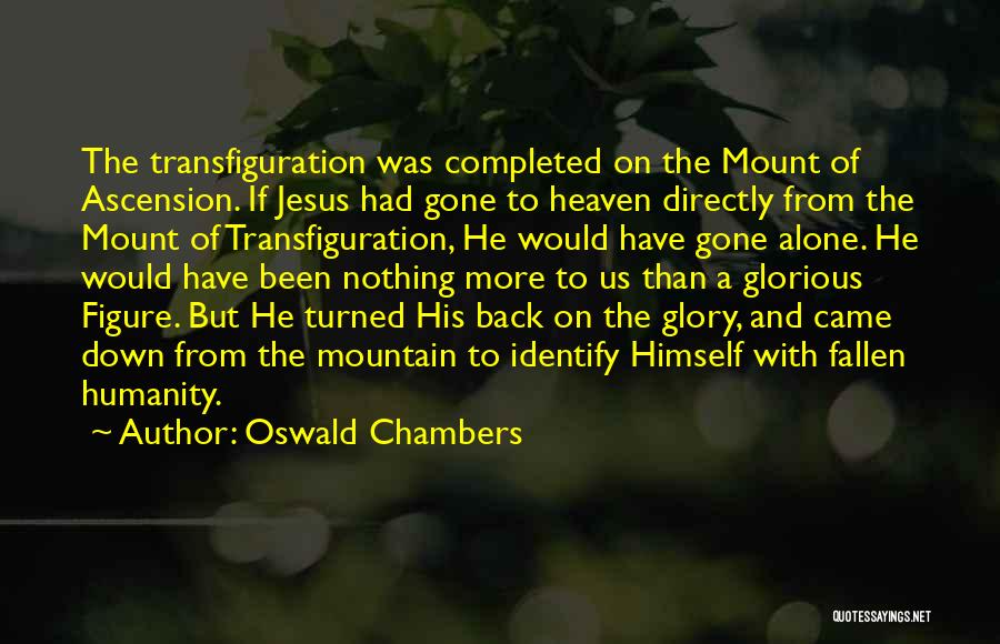 Oswald Chambers Quotes: The Transfiguration Was Completed On The Mount Of Ascension. If Jesus Had Gone To Heaven Directly From The Mount Of