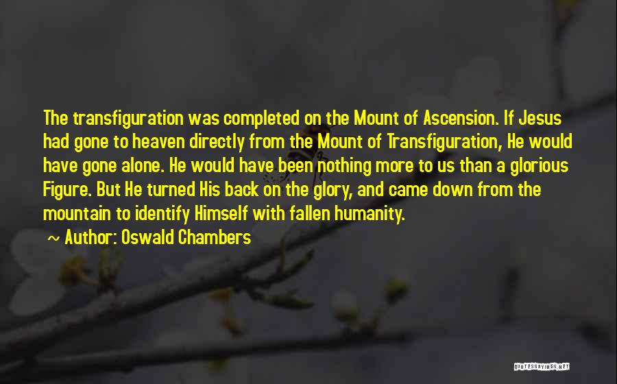 Oswald Chambers Quotes: The Transfiguration Was Completed On The Mount Of Ascension. If Jesus Had Gone To Heaven Directly From The Mount Of