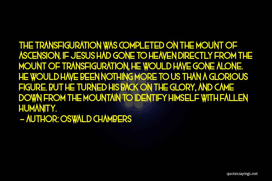 Oswald Chambers Quotes: The Transfiguration Was Completed On The Mount Of Ascension. If Jesus Had Gone To Heaven Directly From The Mount Of