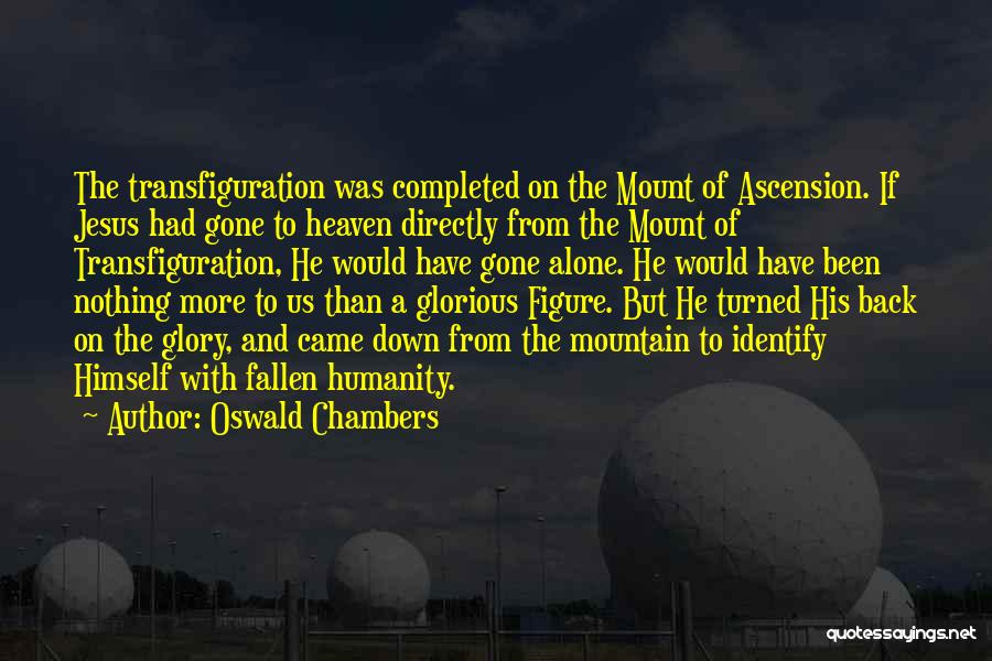 Oswald Chambers Quotes: The Transfiguration Was Completed On The Mount Of Ascension. If Jesus Had Gone To Heaven Directly From The Mount Of