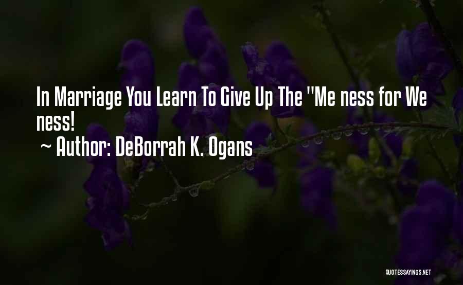 DeBorrah K. Ogans Quotes: In Marriage You Learn To Give Up The Me Ness For We Ness!