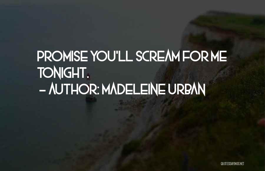 Madeleine Urban Quotes: Promise You'll Scream For Me Tonight.