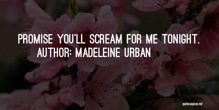 Madeleine Urban Quotes: Promise You'll Scream For Me Tonight.