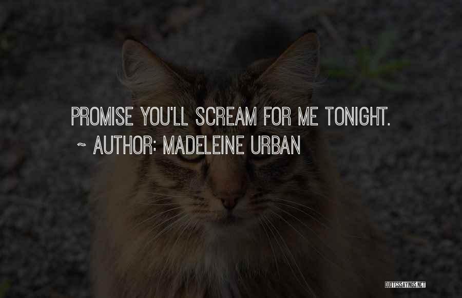 Madeleine Urban Quotes: Promise You'll Scream For Me Tonight.