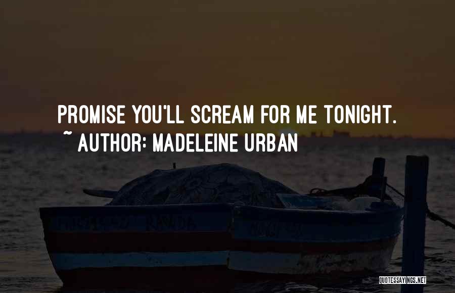 Madeleine Urban Quotes: Promise You'll Scream For Me Tonight.