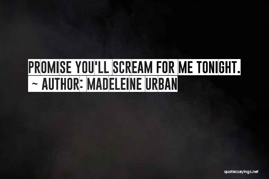 Madeleine Urban Quotes: Promise You'll Scream For Me Tonight.