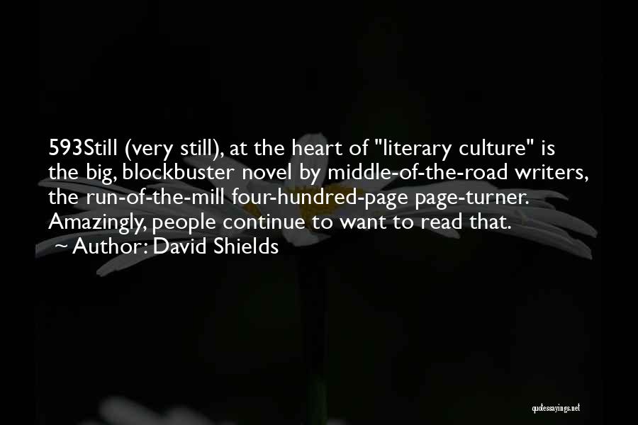David Shields Quotes: 593still (very Still), At The Heart Of Literary Culture Is The Big, Blockbuster Novel By Middle-of-the-road Writers, The Run-of-the-mill Four-hundred-page