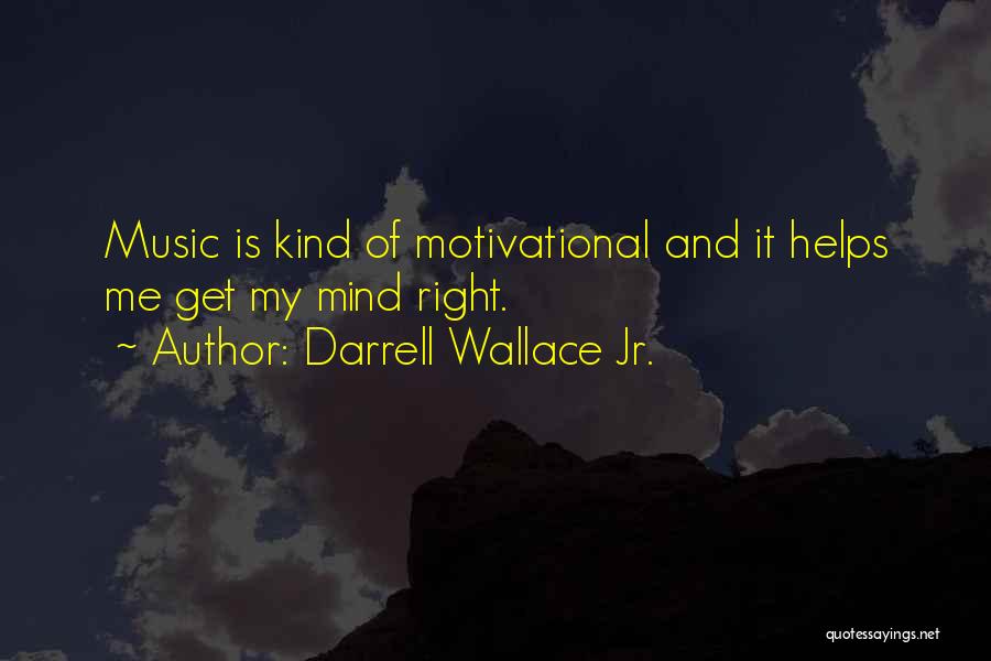 Darrell Wallace Jr. Quotes: Music Is Kind Of Motivational And It Helps Me Get My Mind Right.