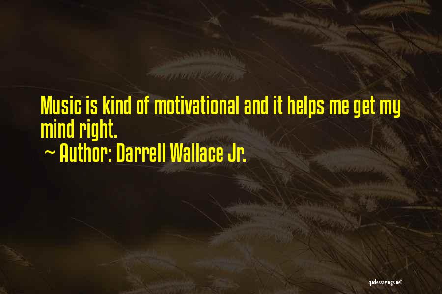 Darrell Wallace Jr. Quotes: Music Is Kind Of Motivational And It Helps Me Get My Mind Right.
