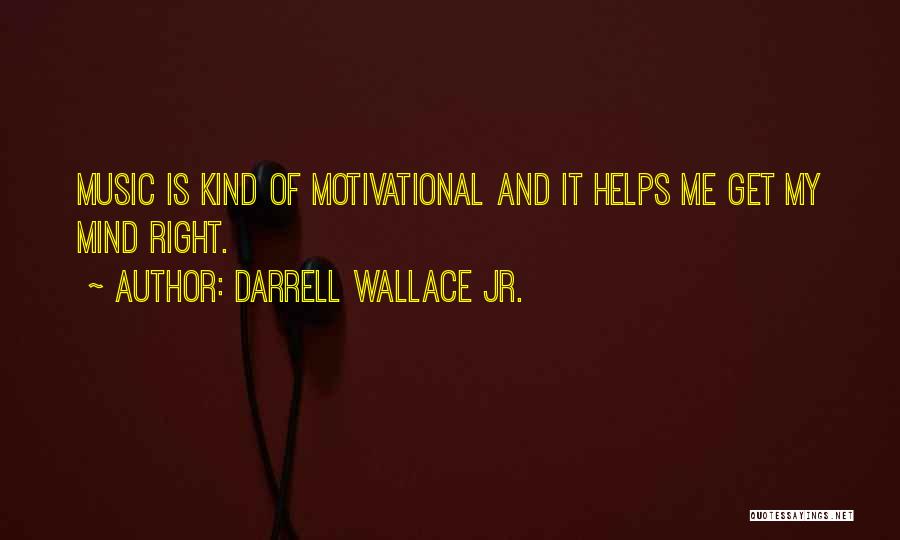 Darrell Wallace Jr. Quotes: Music Is Kind Of Motivational And It Helps Me Get My Mind Right.
