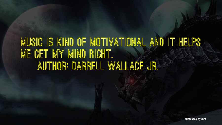 Darrell Wallace Jr. Quotes: Music Is Kind Of Motivational And It Helps Me Get My Mind Right.