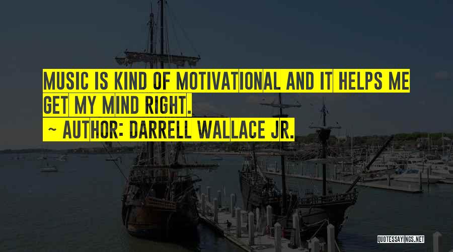 Darrell Wallace Jr. Quotes: Music Is Kind Of Motivational And It Helps Me Get My Mind Right.