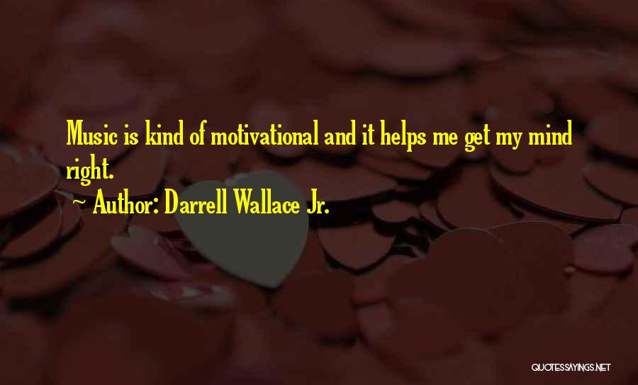 Darrell Wallace Jr. Quotes: Music Is Kind Of Motivational And It Helps Me Get My Mind Right.