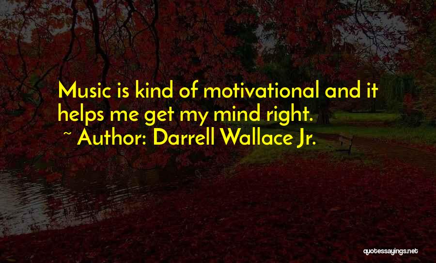 Darrell Wallace Jr. Quotes: Music Is Kind Of Motivational And It Helps Me Get My Mind Right.