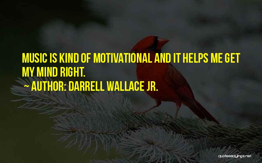 Darrell Wallace Jr. Quotes: Music Is Kind Of Motivational And It Helps Me Get My Mind Right.