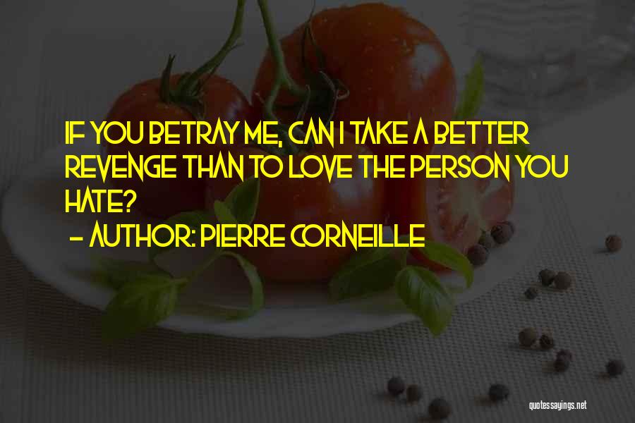 Pierre Corneille Quotes: If You Betray Me, Can I Take A Better Revenge Than To Love The Person You Hate?