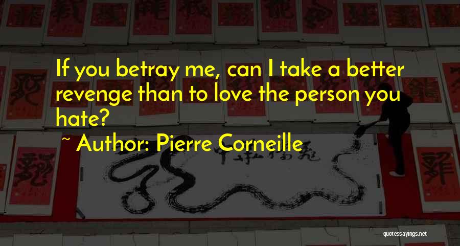 Pierre Corneille Quotes: If You Betray Me, Can I Take A Better Revenge Than To Love The Person You Hate?