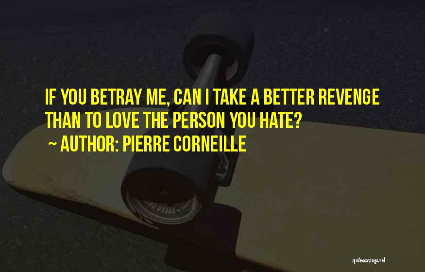 Pierre Corneille Quotes: If You Betray Me, Can I Take A Better Revenge Than To Love The Person You Hate?