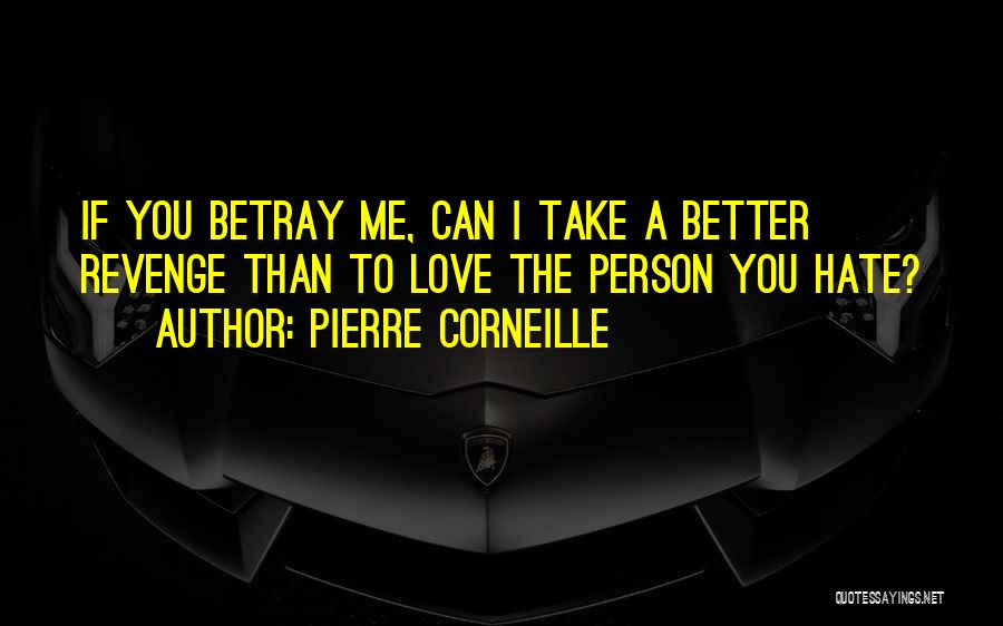 Pierre Corneille Quotes: If You Betray Me, Can I Take A Better Revenge Than To Love The Person You Hate?