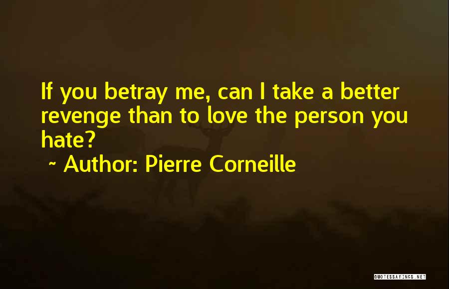 Pierre Corneille Quotes: If You Betray Me, Can I Take A Better Revenge Than To Love The Person You Hate?