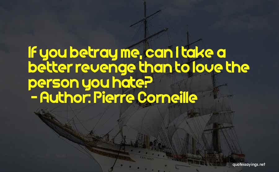 Pierre Corneille Quotes: If You Betray Me, Can I Take A Better Revenge Than To Love The Person You Hate?