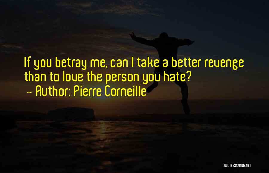 Pierre Corneille Quotes: If You Betray Me, Can I Take A Better Revenge Than To Love The Person You Hate?