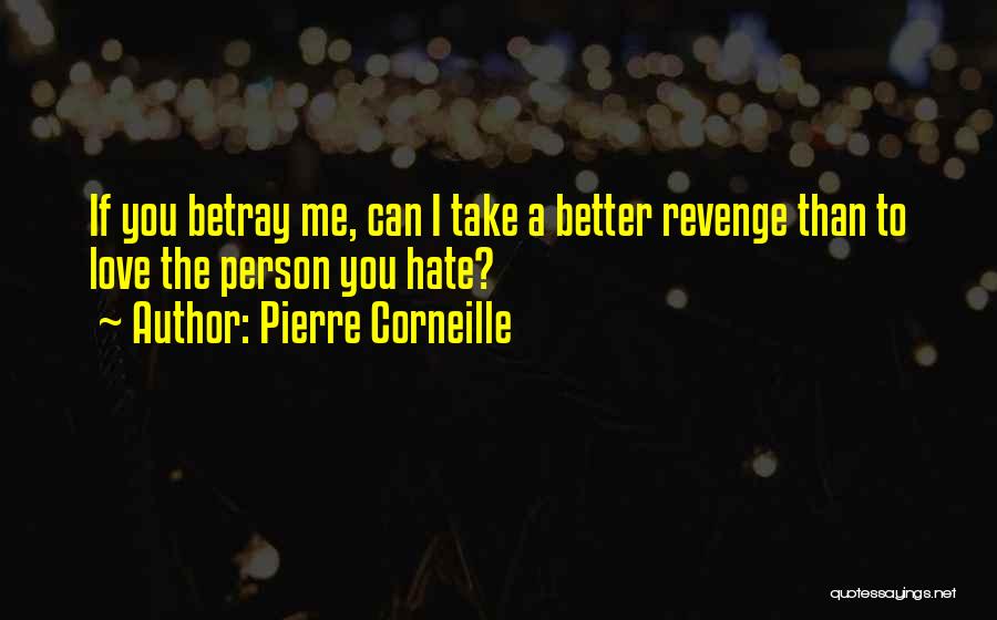 Pierre Corneille Quotes: If You Betray Me, Can I Take A Better Revenge Than To Love The Person You Hate?