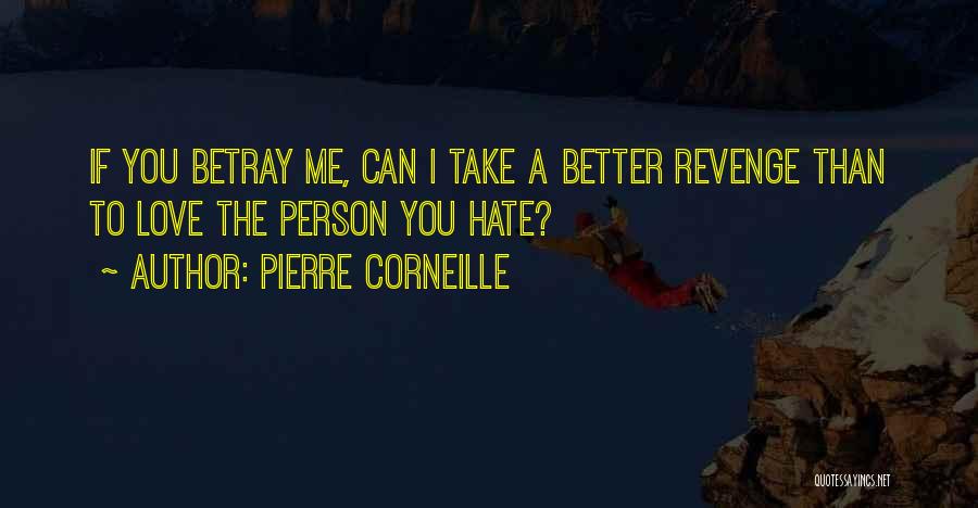 Pierre Corneille Quotes: If You Betray Me, Can I Take A Better Revenge Than To Love The Person You Hate?