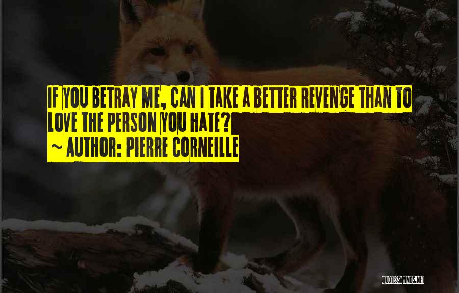 Pierre Corneille Quotes: If You Betray Me, Can I Take A Better Revenge Than To Love The Person You Hate?