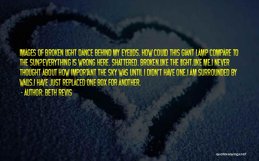 Beth Revis Quotes: Images Of Broken Light Dance Behind My Eyelids. How Could This Giant Lamp Compare To The Sun?everything Is Wrong Here.