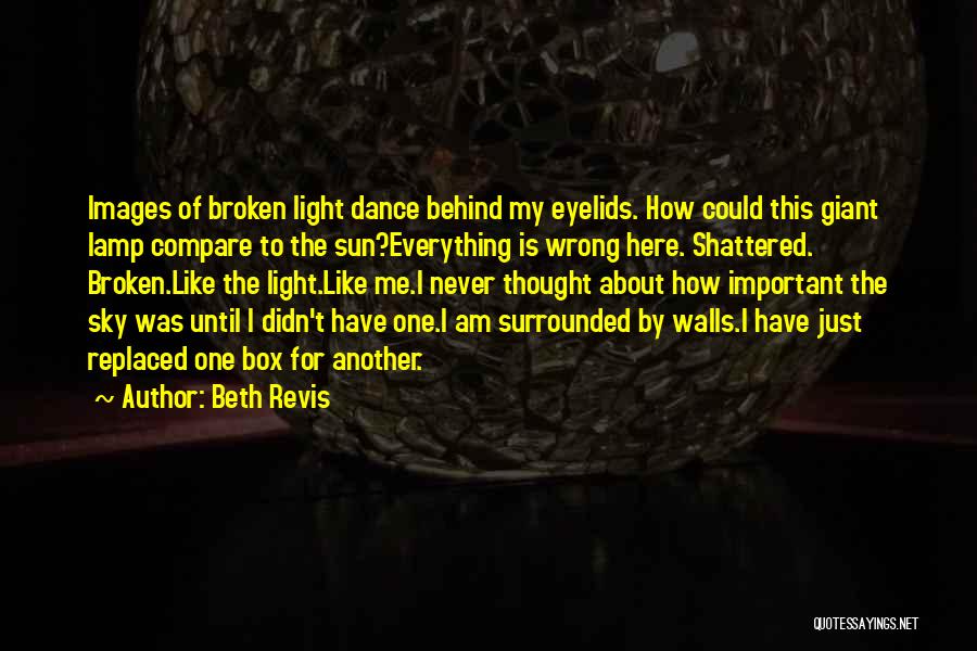 Beth Revis Quotes: Images Of Broken Light Dance Behind My Eyelids. How Could This Giant Lamp Compare To The Sun?everything Is Wrong Here.