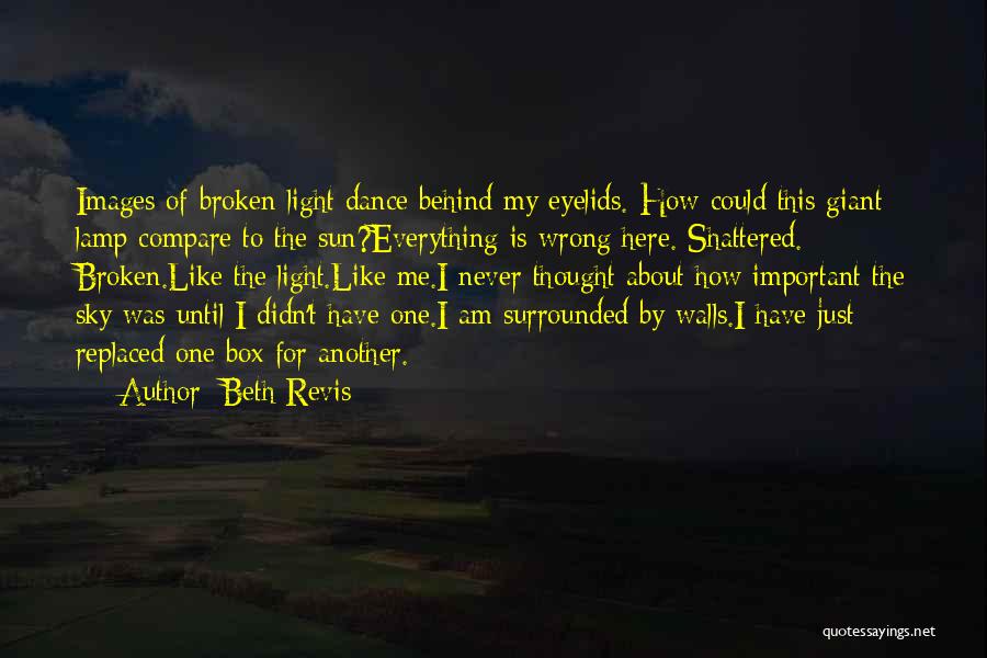 Beth Revis Quotes: Images Of Broken Light Dance Behind My Eyelids. How Could This Giant Lamp Compare To The Sun?everything Is Wrong Here.