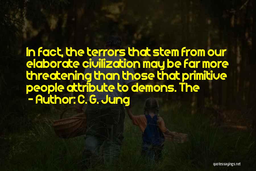 C. G. Jung Quotes: In Fact, The Terrors That Stem From Our Elaborate Civilization May Be Far More Threatening Than Those That Primitive People