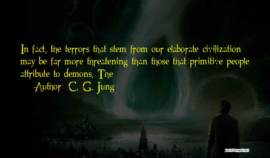 C. G. Jung Quotes: In Fact, The Terrors That Stem From Our Elaborate Civilization May Be Far More Threatening Than Those That Primitive People