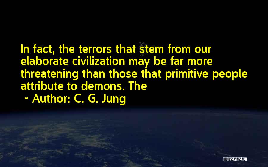 C. G. Jung Quotes: In Fact, The Terrors That Stem From Our Elaborate Civilization May Be Far More Threatening Than Those That Primitive People