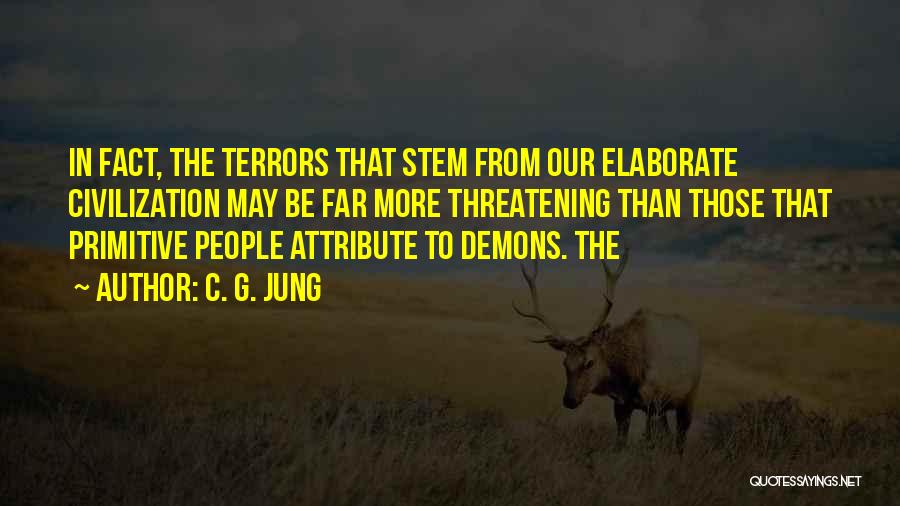 C. G. Jung Quotes: In Fact, The Terrors That Stem From Our Elaborate Civilization May Be Far More Threatening Than Those That Primitive People