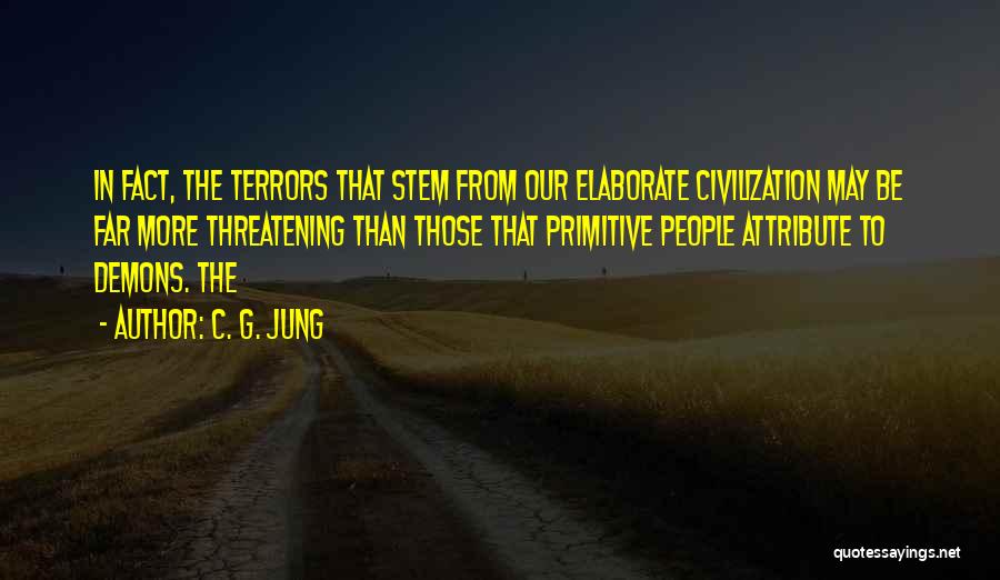 C. G. Jung Quotes: In Fact, The Terrors That Stem From Our Elaborate Civilization May Be Far More Threatening Than Those That Primitive People