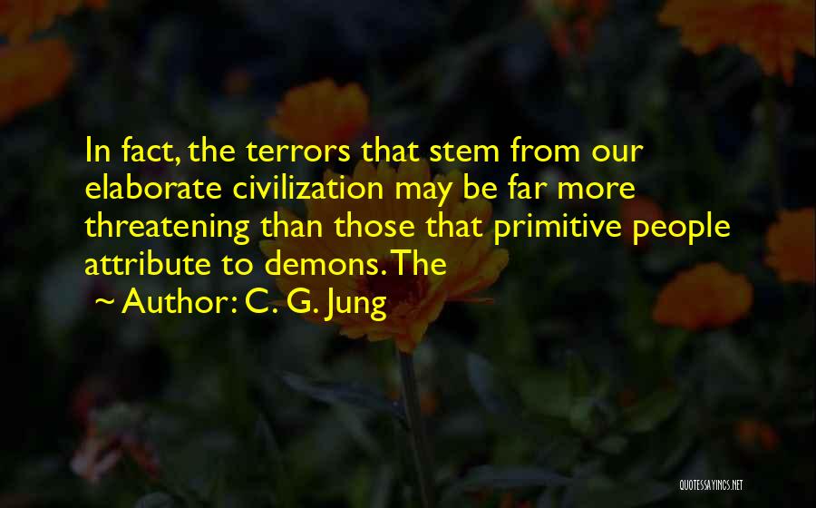 C. G. Jung Quotes: In Fact, The Terrors That Stem From Our Elaborate Civilization May Be Far More Threatening Than Those That Primitive People