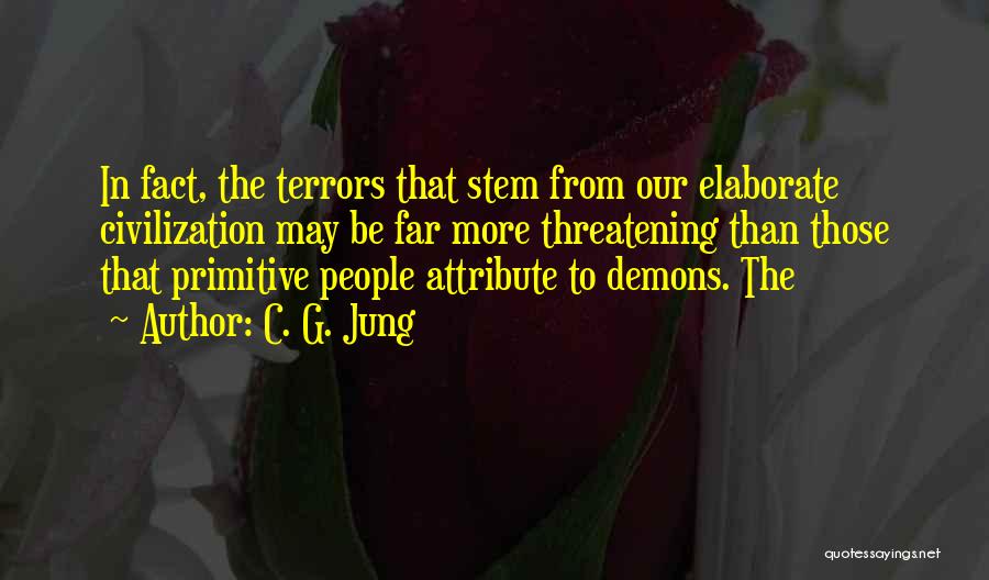 C. G. Jung Quotes: In Fact, The Terrors That Stem From Our Elaborate Civilization May Be Far More Threatening Than Those That Primitive People