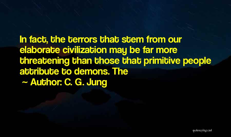 C. G. Jung Quotes: In Fact, The Terrors That Stem From Our Elaborate Civilization May Be Far More Threatening Than Those That Primitive People