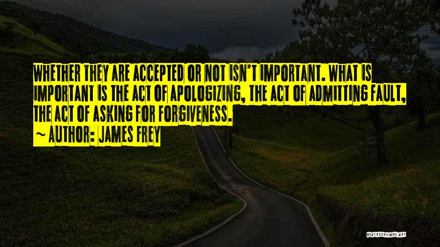 James Frey Quotes: Whether They Are Accepted Or Not Isn't Important. What Is Important Is The Act Of Apologizing, The Act Of Admitting