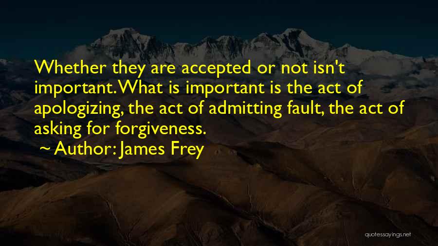 James Frey Quotes: Whether They Are Accepted Or Not Isn't Important. What Is Important Is The Act Of Apologizing, The Act Of Admitting