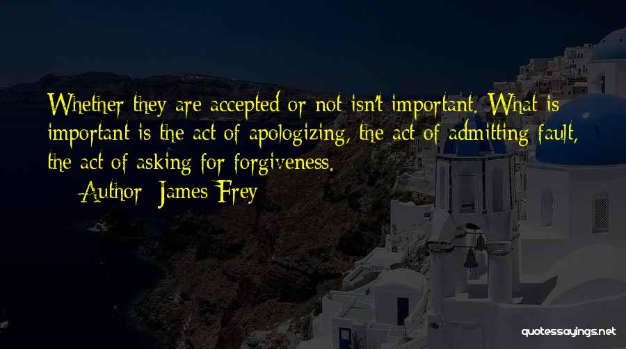 James Frey Quotes: Whether They Are Accepted Or Not Isn't Important. What Is Important Is The Act Of Apologizing, The Act Of Admitting