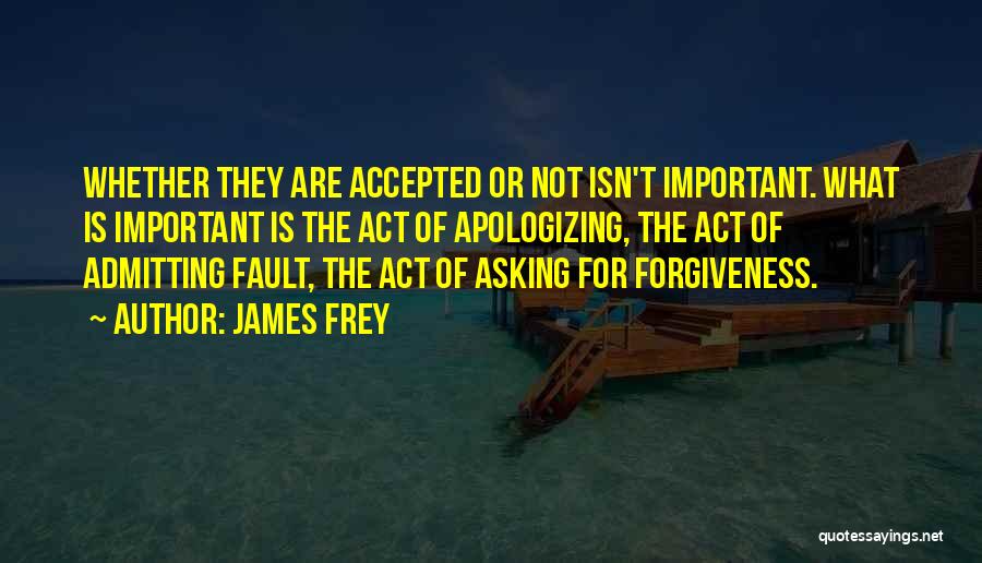 James Frey Quotes: Whether They Are Accepted Or Not Isn't Important. What Is Important Is The Act Of Apologizing, The Act Of Admitting