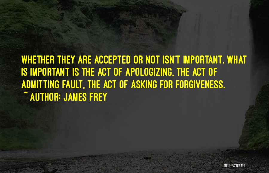 James Frey Quotes: Whether They Are Accepted Or Not Isn't Important. What Is Important Is The Act Of Apologizing, The Act Of Admitting