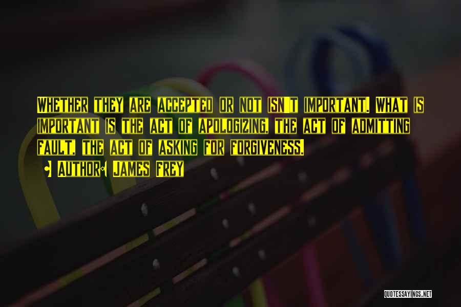 James Frey Quotes: Whether They Are Accepted Or Not Isn't Important. What Is Important Is The Act Of Apologizing, The Act Of Admitting